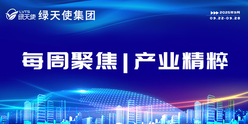 綠天使集團(tuán)每周聚焦 | 產(chǎn)業(yè)精粹（2025.09.22-09.28）
